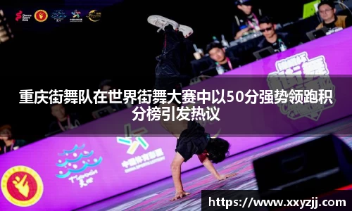 重庆街舞队在世界街舞大赛中以50分强势领跑积分榜引发热议