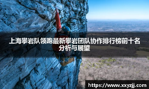 上海攀岩队领跑最新攀岩团队协作排行榜前十名分析与展望