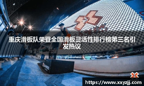 重庆滑板队荣登全国滑板灵活性排行榜第三名引发热议