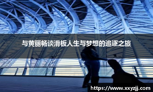 与黄丽畅谈滑板人生与梦想的追逐之旅
