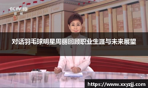 对话羽毛球明星周丽回顾职业生涯与未来展望
